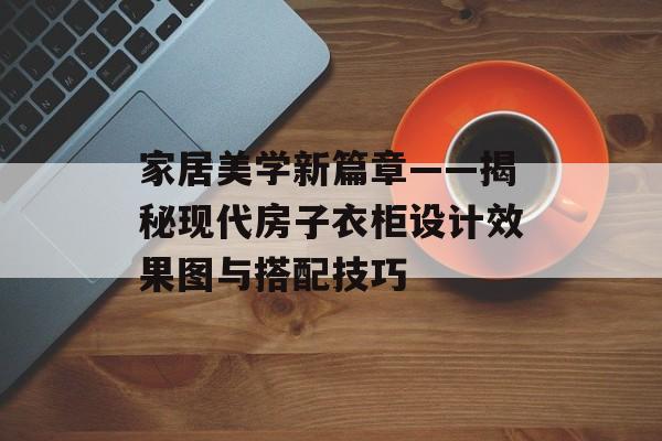 家居美学新篇章——揭秘现代房子衣柜设计效果图与搭配技巧
