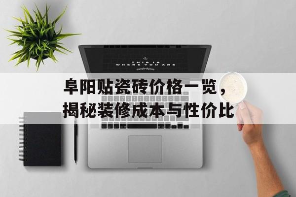 阜阳贴瓷砖价格一览，揭秘装修成本与性价比