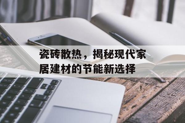 瓷砖散热，揭秘现代家居建材的节能新选择
