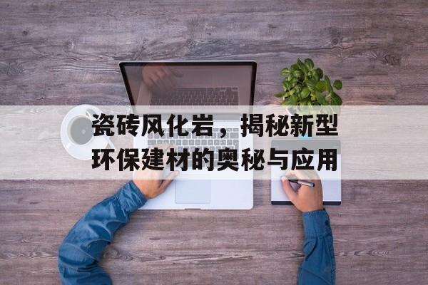 瓷砖风化岩，揭秘新型环保建材的奥秘与应用