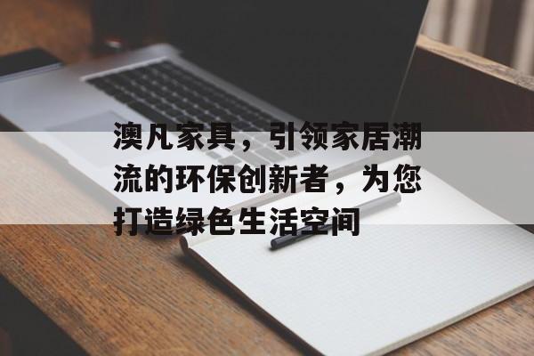 澳凡家具，引领家居潮流的环保创新者，为您打造绿色生活空间