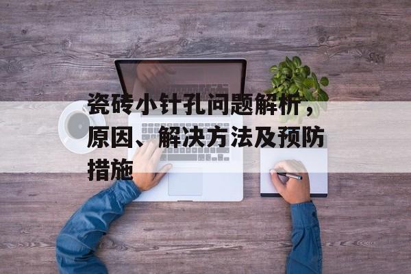 瓷砖小针孔问题解析，原因、解决方法及预防措施