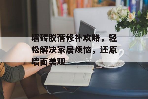 墙砖脱落修补攻略，轻松解决家居烦恼，还原墙面美观