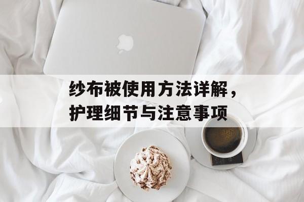 纱布被使用方法详解，护理细节与注意事项