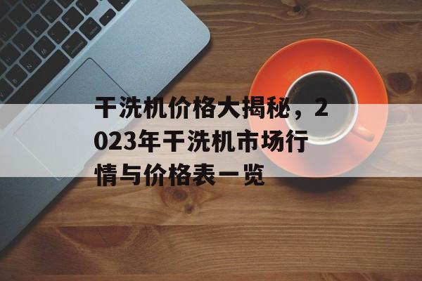 干洗机价格大揭秘，2023年干洗机市场行情与价格表一览