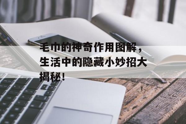 毛巾的神奇作用图解，生活中的隐藏小妙招大揭秘！
