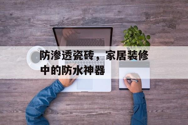 防渗透瓷砖，家居装修中的防水神器