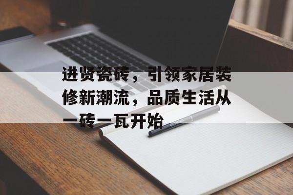 进贤瓷砖，引领家居装修新潮流，品质生活从一砖一瓦开始