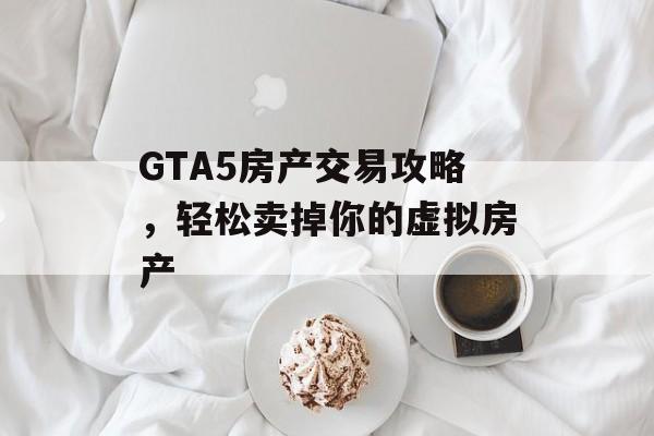 GTA5房产交易攻略，轻松卖掉你的虚拟房产