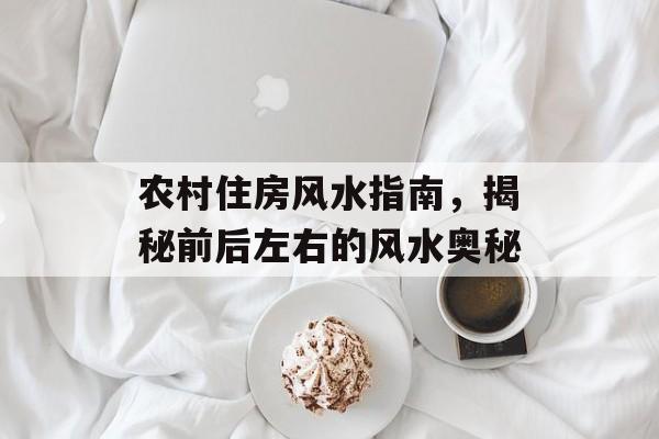 农村住房风水指南，揭秘前后左右的风水奥秘
