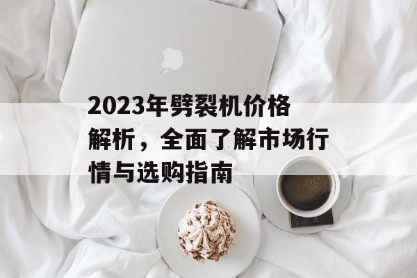 2023年劈裂机价格解析，全面了解市场行情与选购指南