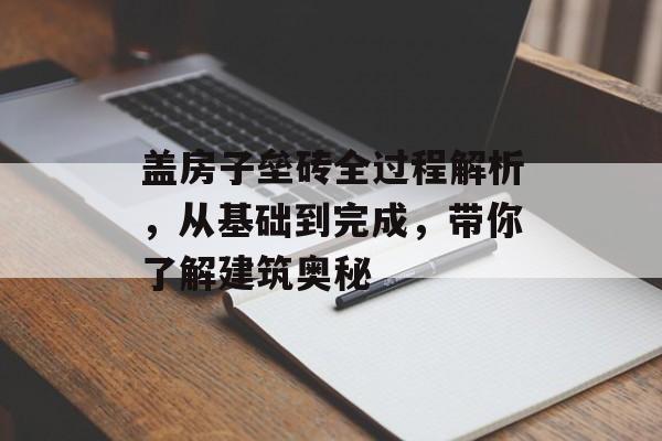 盖房子垒砖全过程解析，从基础到完成，带你了解建筑奥秘