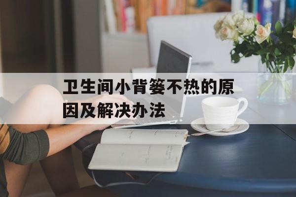 卫生间小背篓不热的原因及解决办法