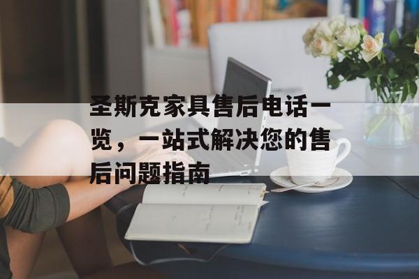 圣斯克家具售后电话一览，一站式解决您的售后问题指南