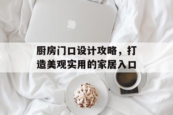 厨房门口设计攻略，打造美观实用的家居入口