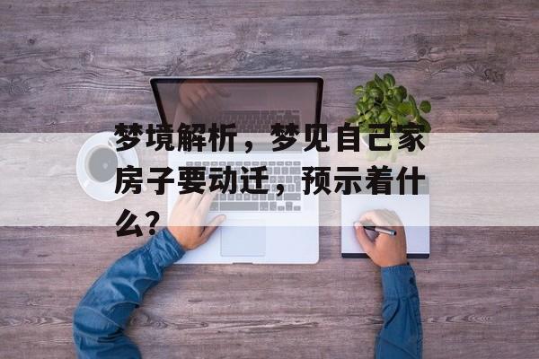 梦境解析，梦见自己家房子要动迁，预示着什么？