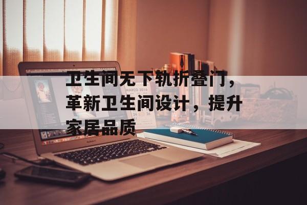 卫生间无下轨折叠门，革新卫生间设计，提升家居品质