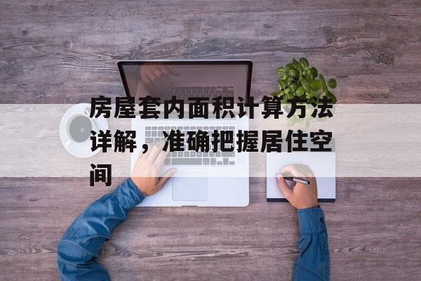 房屋套内面积计算方法详解，准确把握居住空间