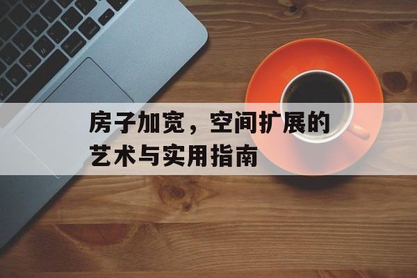 房子加宽，空间扩展的艺术与实用指南