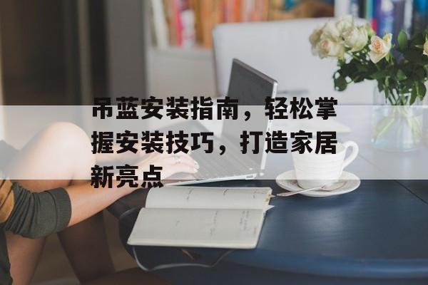 吊蓝安装指南，轻松掌握安装技巧，打造家居新亮点