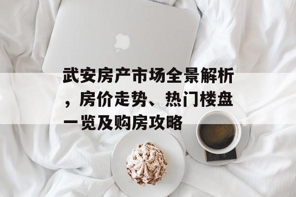 武安房产市场全景解析，房价走势、热门楼盘一览及购房攻略