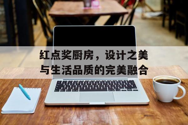 红点奖厨房，设计之美与生活品质的完美融合