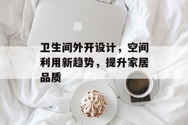 卫生间外开设计，空间利用新趋势，提升家居品质
