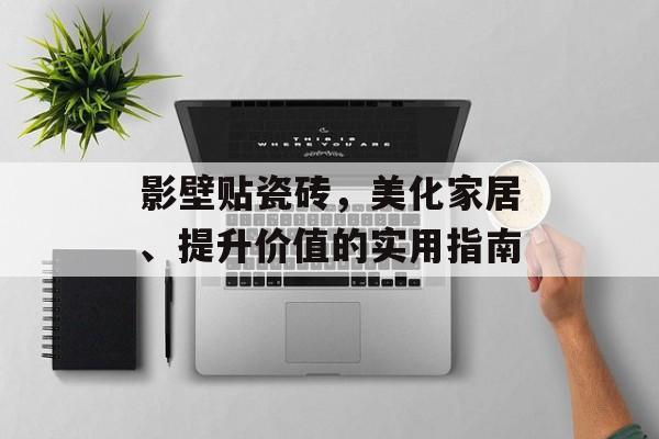 影壁贴瓷砖，美化家居、提升价值的实用指南