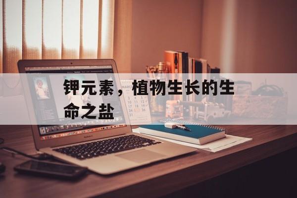 钾元素，植物生长的生命之盐