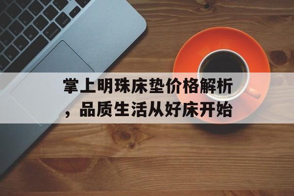 掌上明珠床垫价格解析，品质生活从好床开始