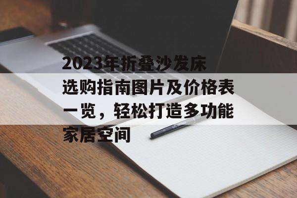 2023年折叠沙发床选购指南图片及价格表一览，轻松打造多功能家居空间