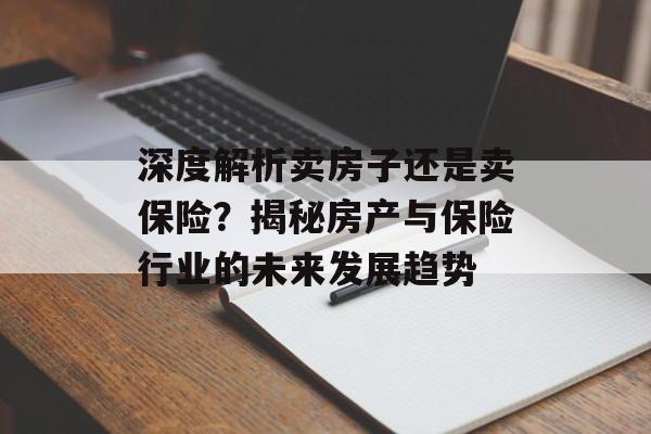 深度解析卖房子还是卖保险？揭秘房产与保险行业的未来发展趋势