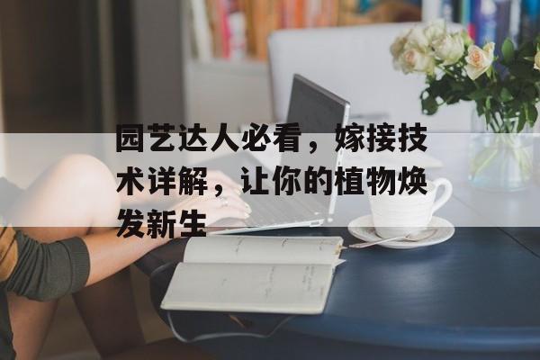园艺达人必看，嫁接技术详解，让你的植物焕发新生