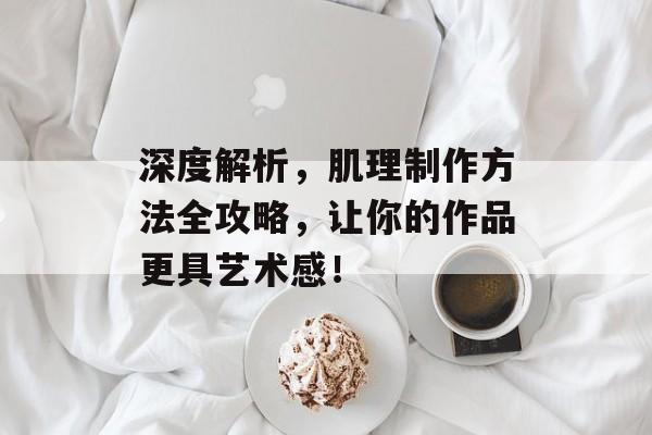 深度解析，肌理制作方法全攻略，让你的作品更具艺术感！