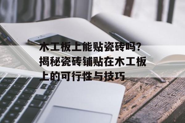 木工板上能贴瓷砖吗？揭秘瓷砖铺贴在木工板上的可行性与技巧