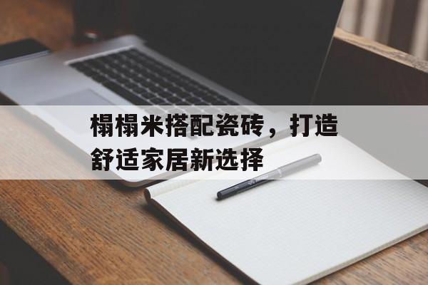 榻榻米搭配瓷砖，打造舒适家居新选择
