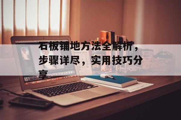 石板铺地方法全解析，步骤详尽，实用技巧分享