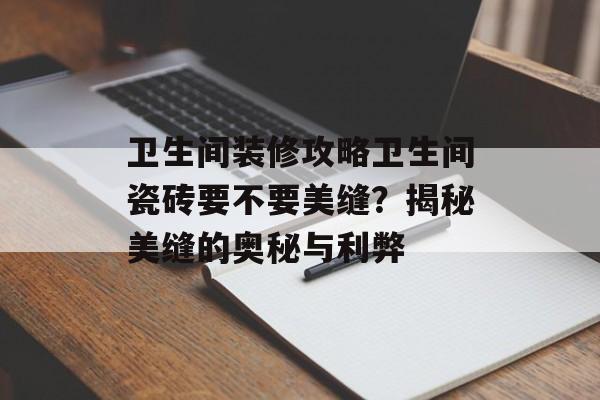 卫生间装修攻略卫生间瓷砖要不要美缝？揭秘美缝的奥秘与利弊