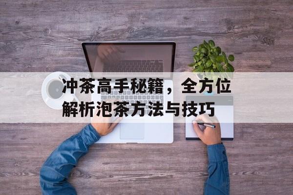 冲茶高手秘籍，全方位解析泡茶方法与技巧