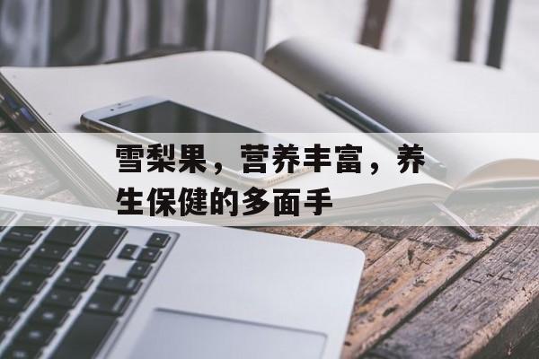 雪梨果，营养丰富，养生保健的多面手