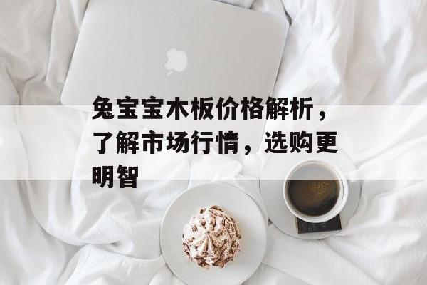 兔宝宝木板价格解析，了解市场行情，选购更明智