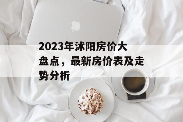 2023年沭阳房价大盘点，最新房价表及走势分析