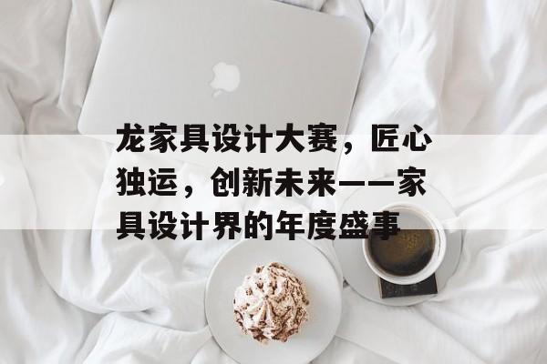 龙家具设计大赛，匠心独运，创新未来——家具设计界的年度盛事