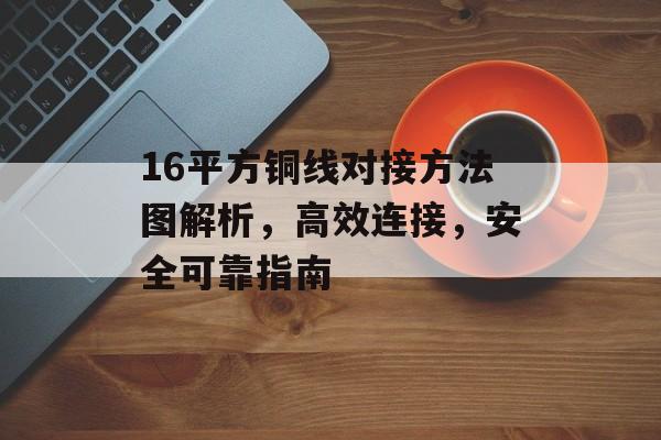 16平方铜线对接方法图解析，高效连接，安全可靠指南