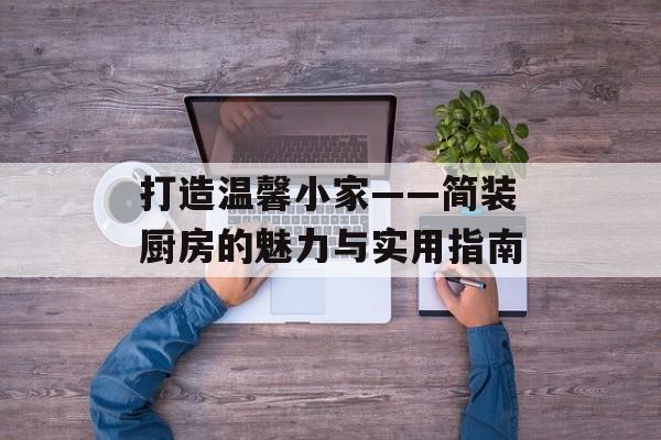 打造温馨小家——简装厨房的魅力与实用指南