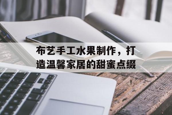 布艺手工水果制作，打造温馨家居的甜蜜点缀