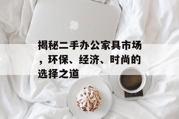 揭秘二手办公家具市场，环保、经济、时尚的选择之道