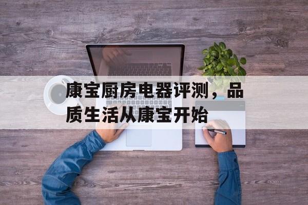康宝厨房电器评测，品质生活从康宝开始
