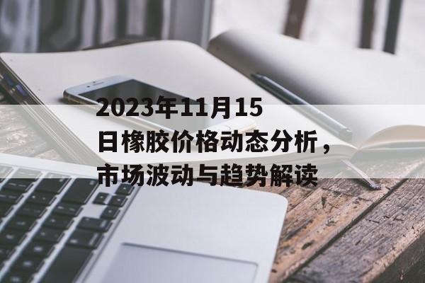2023年11月15日橡胶价格动态分析，市场波动与趋势解读