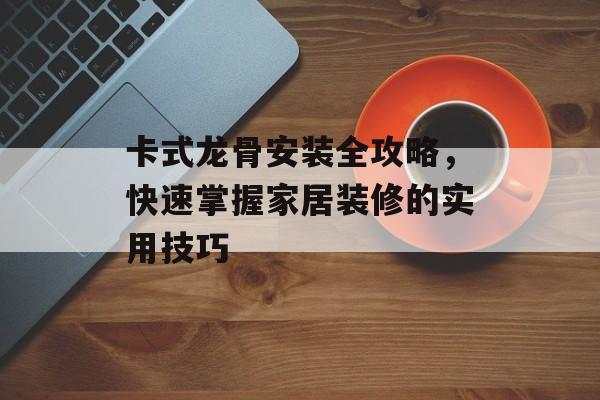 卡式龙骨安装全攻略，快速掌握家居装修的实用技巧